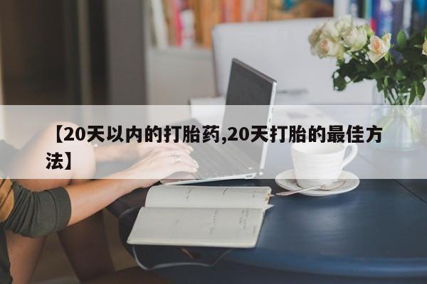 买流产药打胎药保密发货【20天以内的打胎药,20天打胎的最佳方法】