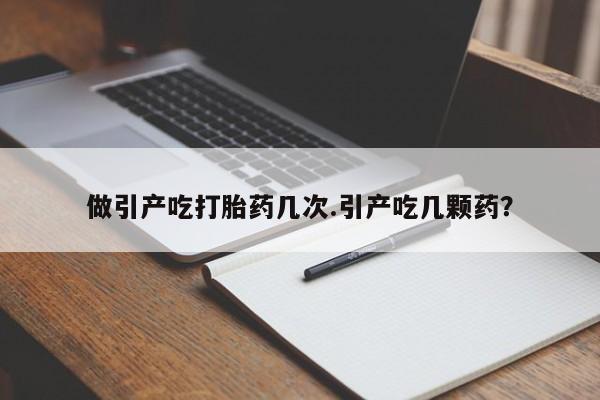 买流产药打胎药保密发货做引产吃打胎药几次.引产吃几颗药？
