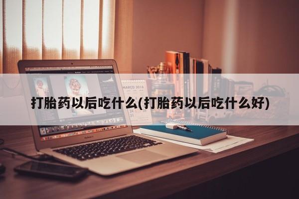 买流产药打胎药保密发货打胎药以后吃什么(打胎药以后吃什么好)