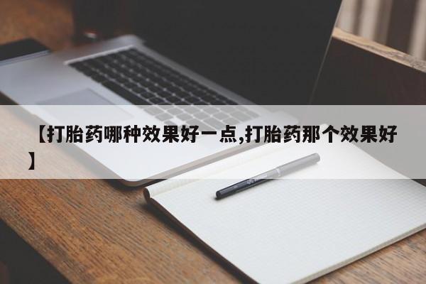买流产药打胎药保密发货【打胎药哪种效果好一点,打胎药那个效果好】