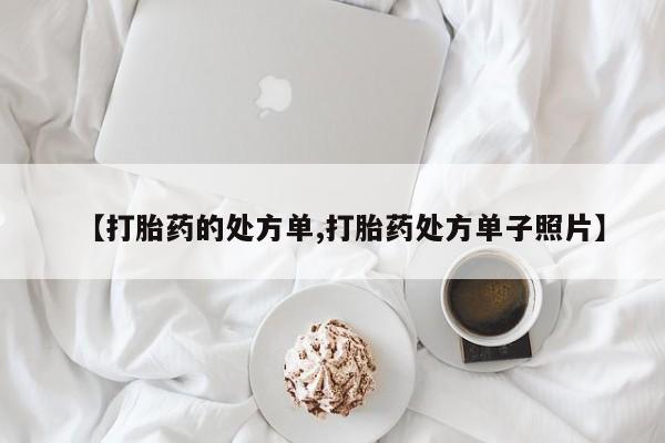买流产药打胎药保密发货【打胎药的处方单,打胎药处方单子照片】