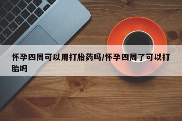 买流产药打胎药保密发货怀孕四周可以用打胎药吗/怀孕四周了可以打胎吗