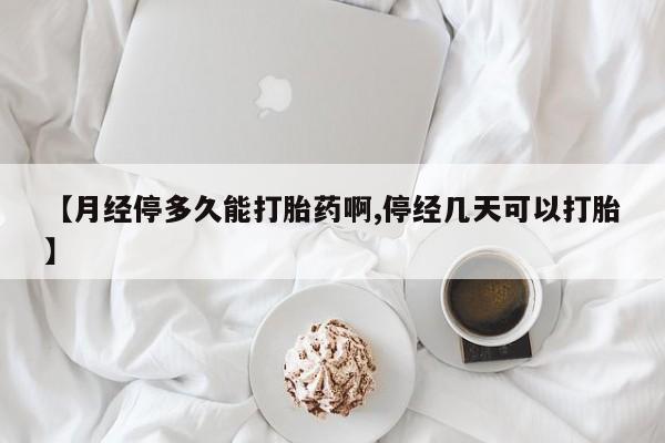 买流产药打胎药保密发货【月经停多久能打胎药啊,停经几天可以打胎】