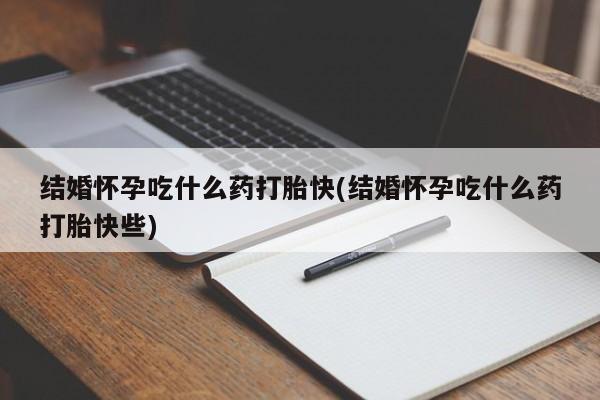 买流产药打胎药保密发货结婚怀孕吃什么药打胎快(结婚怀孕吃什么药打胎快些)