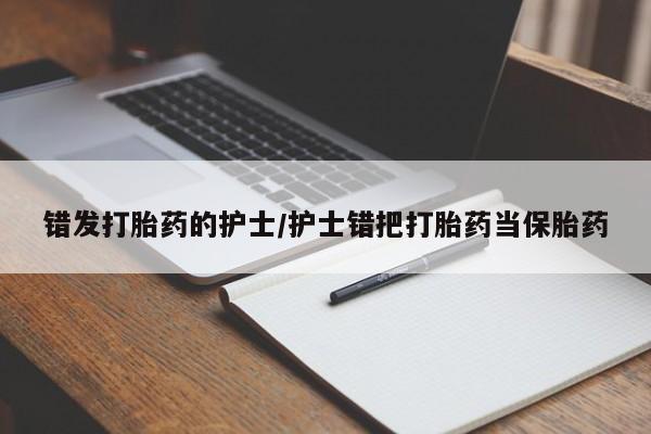 买流产药打胎药保密发货错发打胎药的护士/护士错把打胎药当保胎药