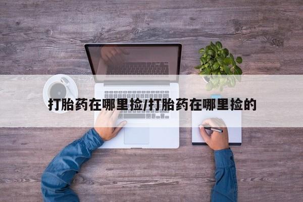 买流产药打胎药保密发货打胎药在哪里捡/打胎药在哪里捡的
