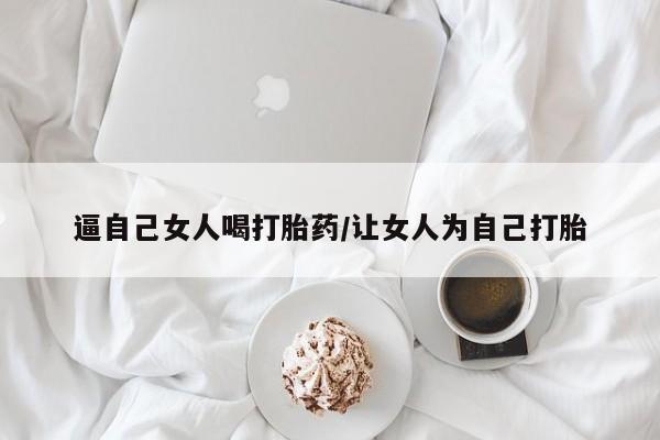 买流产药打胎药保密发货逼自己女人喝打胎药/让女人为自己打胎