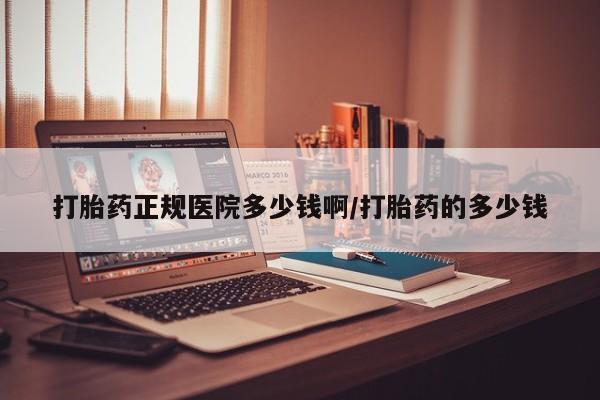买流产药打胎药保密发货打胎药正规医院多少钱啊/打胎药的多少钱