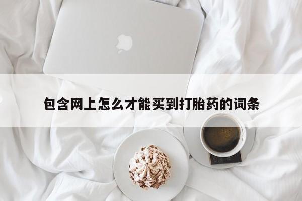 买流产药打胎药保密发货包含网上怎么才能买到打胎药的词条