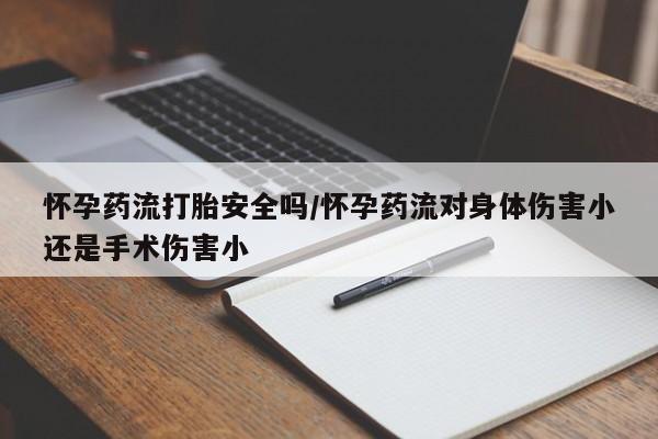 买流产药打胎药保密发货怀孕药流打胎安全吗/怀孕药流对身体伤害小还是手术伤害小