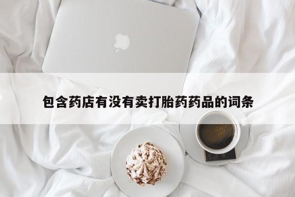 买流产药打胎药保密发货包含药店有没有卖打胎药药品的词条