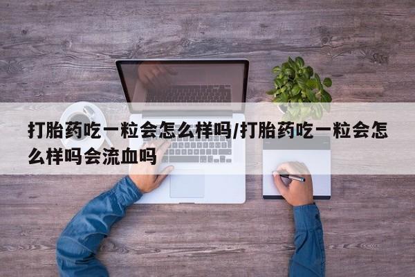 买流产药打胎药保密发货打胎药吃一粒会怎么样吗/打胎药吃一粒会怎么样吗会流血吗