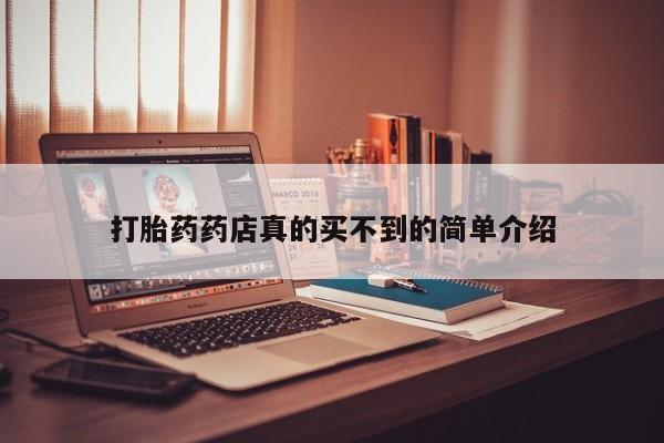 买流产药打胎药保密发货打胎药药店真的买不到的简单介绍
