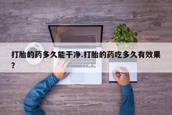 买流产药打胎药保密发货打胎的药多久能干净.打胎的药吃多久有效果？