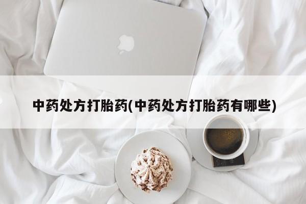 买流产药打胎药保密发货中药处方打胎药(中药处方打胎药有哪些)