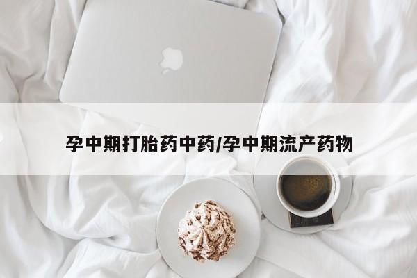 买流产药打胎药保密发货孕中期打胎药中药/孕中期流产药物