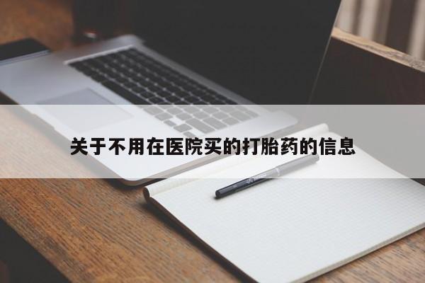 买流产药打胎药保密发货关于不用在医院买的打胎药的信息