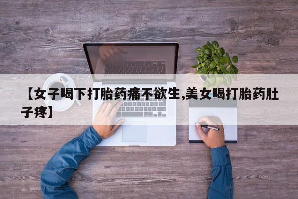 买流产药打胎药保密发货【女子喝下打胎药痛不欲生,美女喝打胎药肚子疼】