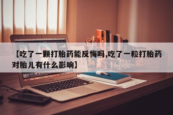 买流产药打胎药保密发货【吃了一颗打胎药能反悔吗,吃了一粒打胎药对胎儿有什么影响】