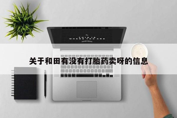 买流产药打胎药保密发货关于和田有没有打胎药卖呀的信息