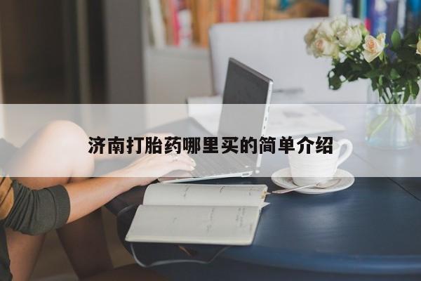 买流产药打胎药保密发货济南打胎药哪里买的简单介绍