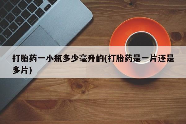 买流产药打胎药保密发货打胎药一小瓶多少毫升的(打胎药是一片还是多片)